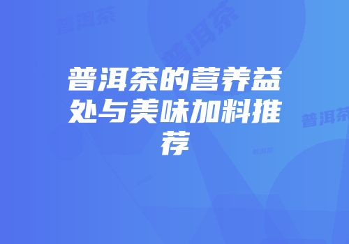 普洱茶的营养益处与美味加料推荐