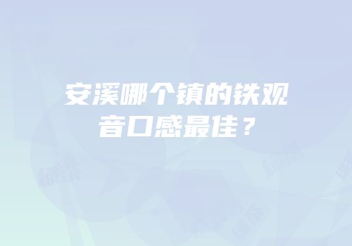 安溪哪个镇的铁观音口感最佳？