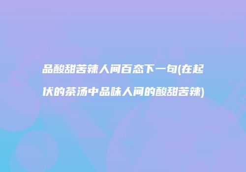 品酸甜苦辣人间百态下一句(在起伏的茶汤中品味人间的酸甜苦辣)