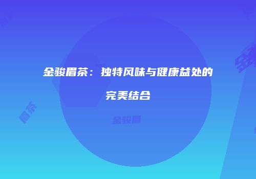 金骏眉茶：独特风味与健康益处的完美结合