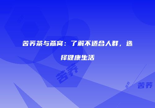 苦荞茶与燕窝：了解不适合人群，选择健康生活
