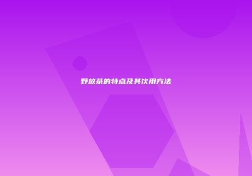 野放茶的特点及其饮用方法