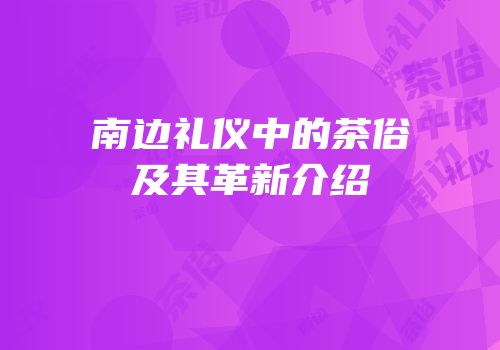 南边礼仪中的茶俗及其革新介绍