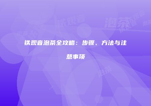 铁观音泡茶全攻略：步骤、方法与注意事项