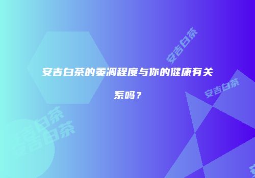 安吉白茶的萎凋程度与你的健康有关系吗？