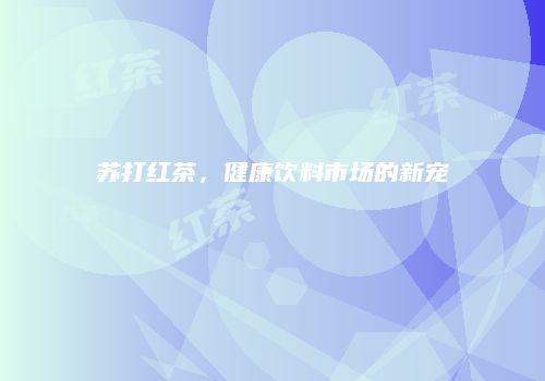 苏打红茶，健康饮料市场的新宠
