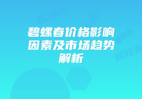 碧螺春价格影响因素及市场趋势解析