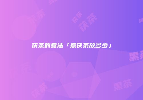 茯茶的煮法「煮茯茶放多少」