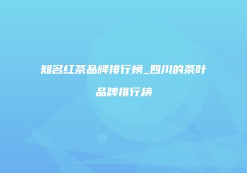 知名红茶品牌排行榜_四川的茶叶品牌排行榜