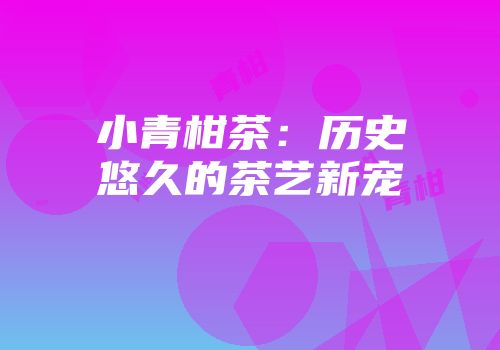 小青柑茶：历史悠久的茶艺新宠