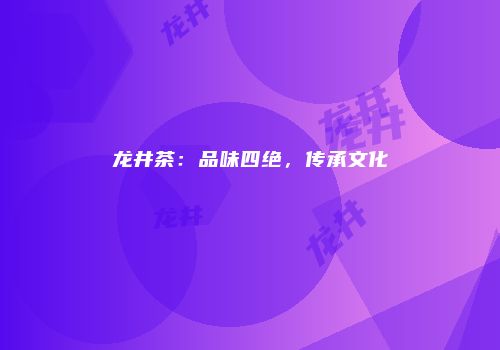 龙井茶：品味四绝，传承文化