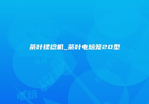 茶叶揉捻机_茶叶电焙笼20型