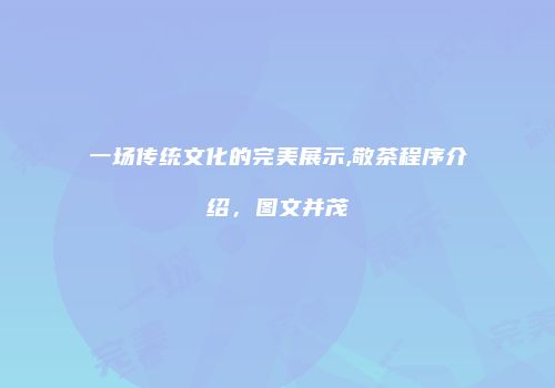 一场传统文化的完美展示,敬茶程序介绍，图文并茂