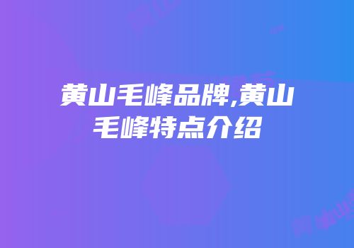 黄山毛峰品牌,黄山毛峰特点介绍