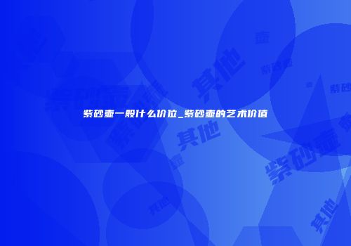 紫砂壶一般什么价位_紫砂壶的艺术价值