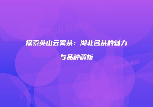 探索英山云雾茶：湖北名茶的魅力与品种解析