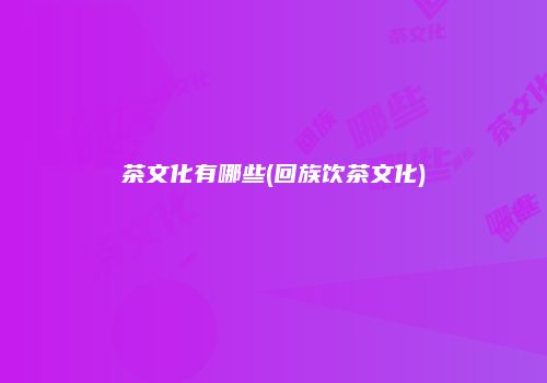 茶文化有哪些(回族饮茶文化)