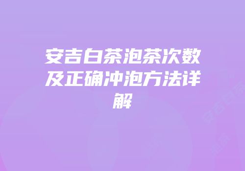 安吉白茶泡茶次数及正确冲泡方法详解