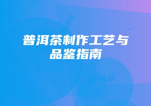 普洱茶制作工艺与品鉴指南