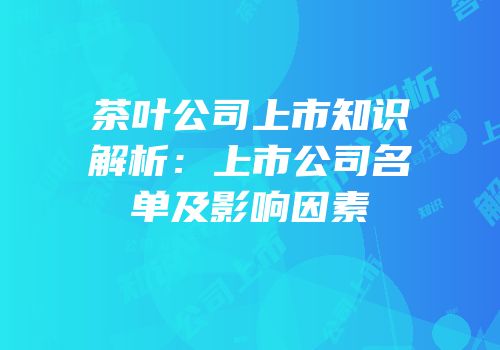 茶叶公司上市知识解析：上市公司名单及影响因素