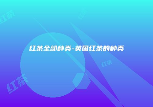 红茶全部种类-英国红茶的种类