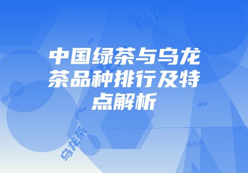 中国绿茶与乌龙茶品种排行及特点解析