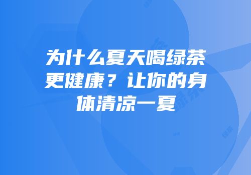 为什么夏天喝绿茶更健康？让你的身体清凉一夏
