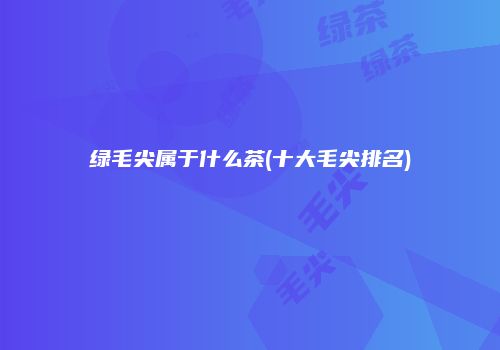 绿毛尖属于什么茶(十大毛尖排名)