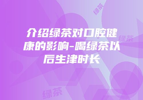 介绍绿茶对口腔健康的影响-喝绿茶以后生津时长