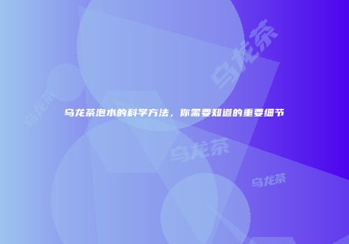 乌龙茶泡水的科学方法，你需要知道的重要细节