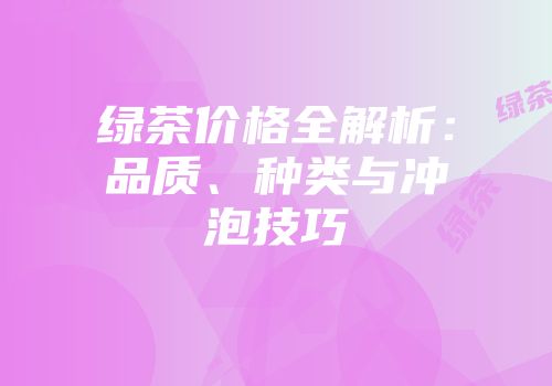 绿茶价格全解析：品质、种类与冲泡技巧