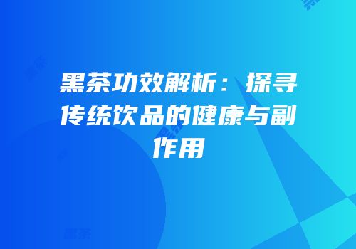黑茶功效解析：探寻传统饮品的健康与副作用