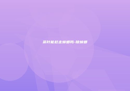 茶叶能赶走蟑螂吗-除蟑螂