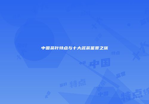 中国茶叶特点与十大名茶鉴赏之旅