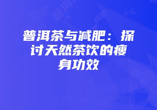 普洱茶与减肥：探讨天然茶饮的瘦身功效