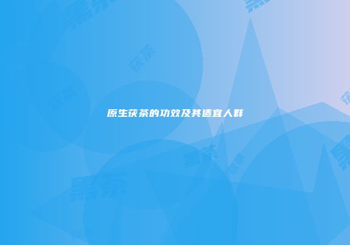 原生茯茶的功效及其适宜人群