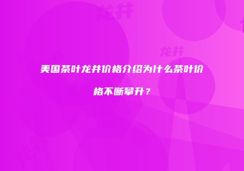 美国茶叶龙井价格介绍为什么茶叶价格不断攀升？
