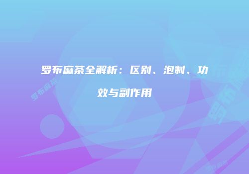 罗布麻茶全解析：区别、泡制、功效与副作用