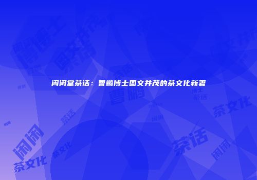 闲闲堂茶话：曹鹏博士图文并茂的茶文化新著