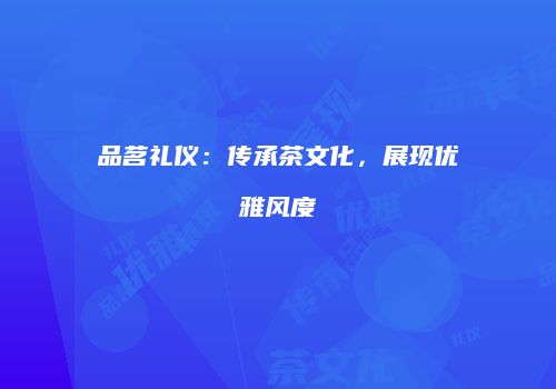 品茗礼仪：传承茶文化，展现优雅风度