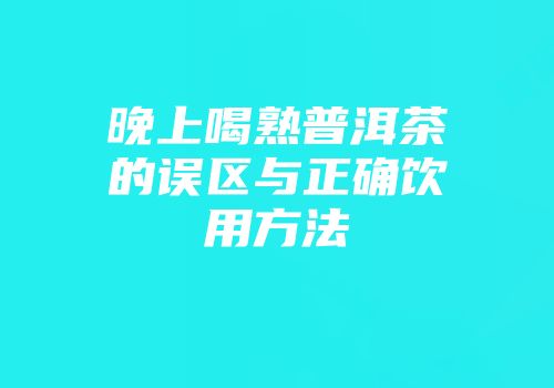 晚上喝熟普洱茶的误区与正确饮用方法