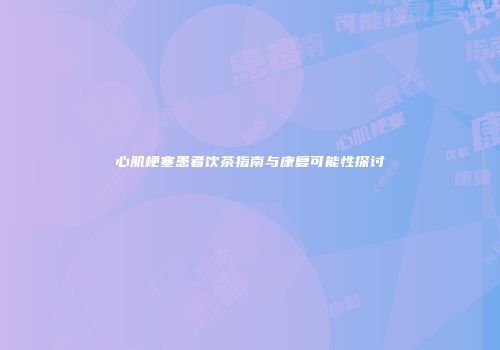 心肌梗塞患者饮茶指南与康复可能性探讨