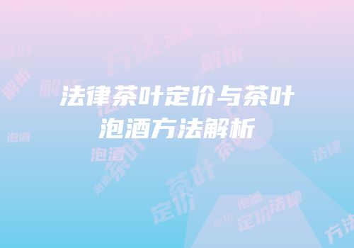 法律茶叶定价与茶叶泡酒方法解析