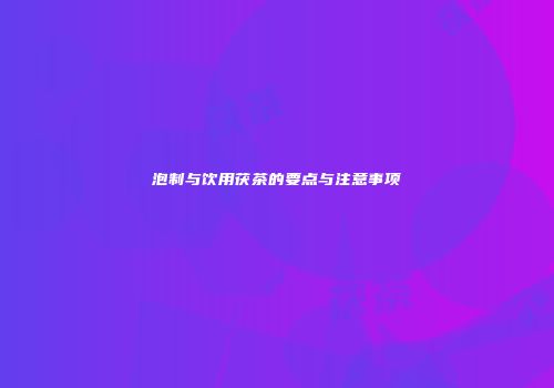 泡制与饮用茯茶的要点与注意事项