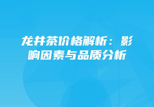 龙井茶价格解析：影响因素与品质分析