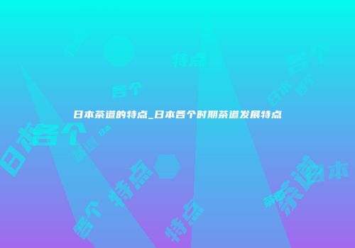 日本茶道的特点_日本各个时期茶道发展特点