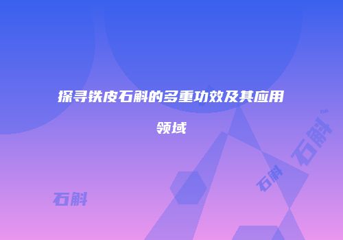 探寻铁皮石斛的多重功效及其应用领域