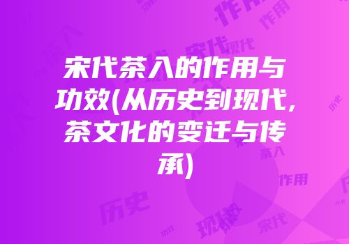 宋代茶入的作用与功效(从历史到现代,茶文化的变迁与传承)