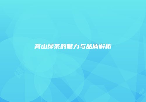 高山绿茶的魅力与品质解析