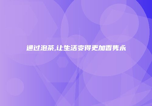 通过泡茶,让生活变得更加香隽永